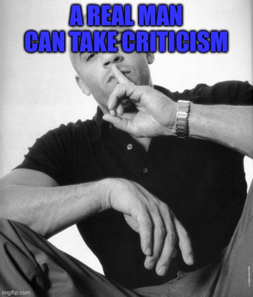 A real man never speaks ill of | A REAL MAN CAN TAKE CRITICISM | image tagged in a real man never speaks ill of,confidence,criticism | made w/ Imgflip meme maker