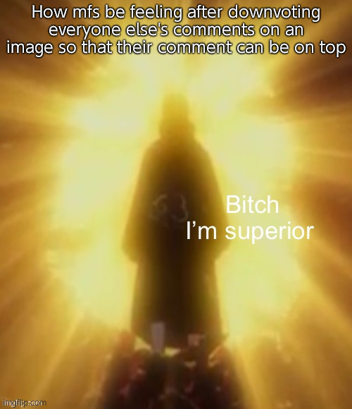 Bish I’m superior | How mfs be feeling after downvoting everyone else's comments on an image so that their comment can be on top | image tagged in bish i m superior | made w/ Imgflip meme maker