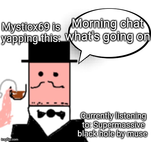 Mysticx69 announcement Template V3 | Mysticx69 is yapping this:; Morning chat what's going on; Currently listening to: Supermassive black hole by muse | image tagged in mysticx69 announcement template v3 | made w/ Imgflip meme maker