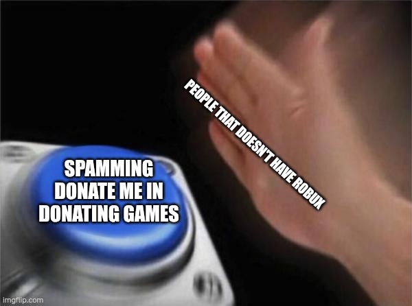 Blank Nut Button | PEOPLE THAT DOESN'T HAVE ROBUX; SPAMMING DONATE ME IN DONATING GAMES | image tagged in memes,blank nut button | made w/ Imgflip meme maker
