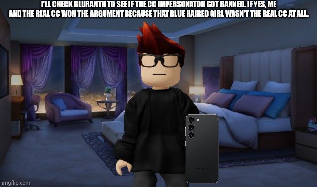 MC is checking Bluranth to verify if the fake CC got banned. | I'LL CHECK BLURANTH TO SEE IF THE CC IMPERSONATOR GOT BANNED. IF YES, ME AND THE REAL CC WON THE ARGUMENT BECAUSE THAT BLUE HAIRED GIRL WASN'T THE REAL CC AT ALL. | image tagged in night bedroom,cc,mc,bluranth,fake,impersonator | made w/ Imgflip meme maker
