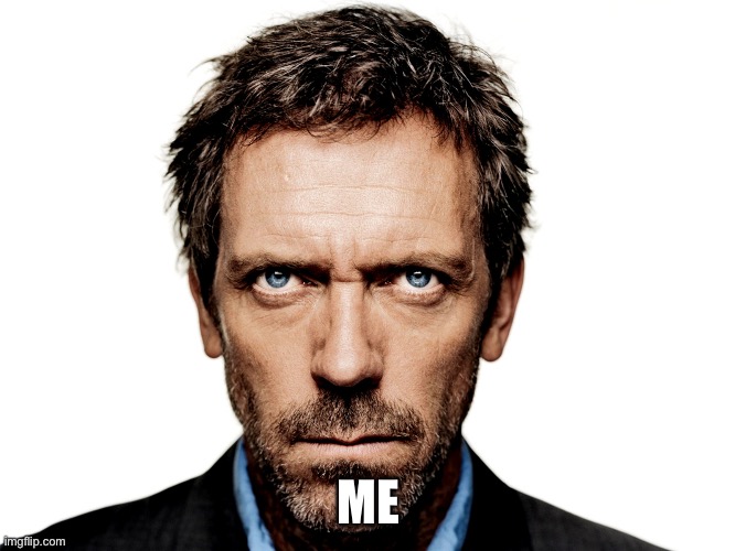 Dr House | ME | image tagged in dr house | made w/ Imgflip meme maker