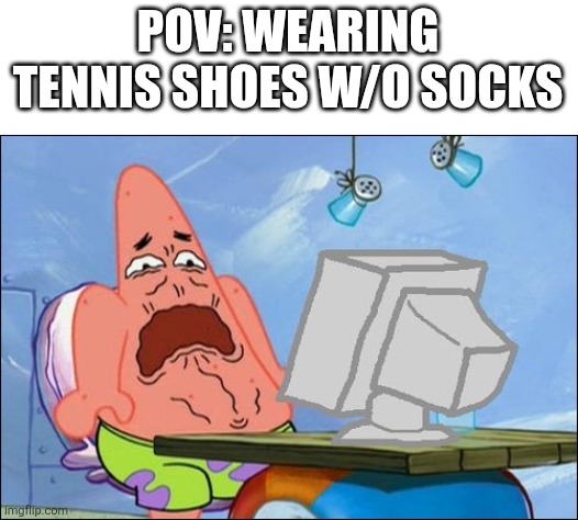 EEuUuUuUeEeEuUuGgGhHh ... | POV: WEARING TENNIS SHOES W/O SOCKS | image tagged in patrick star cringing,adhd,autism,relatable | made w/ Imgflip meme maker