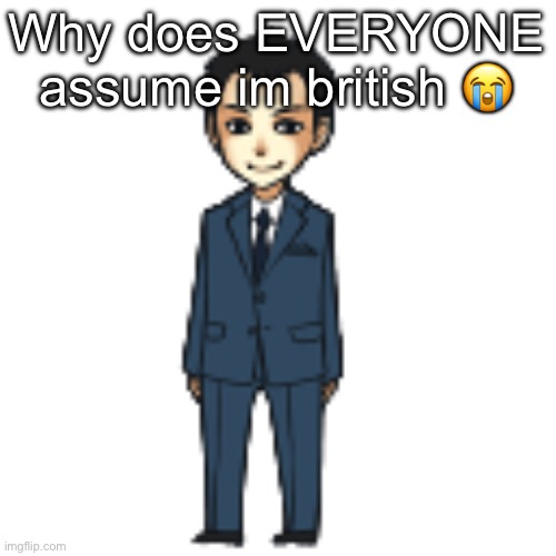 Moriarty but a shimeji | Why does EVERYONE assume im british 😭 | image tagged in moriarty but a shimeji | made w/ Imgflip meme maker