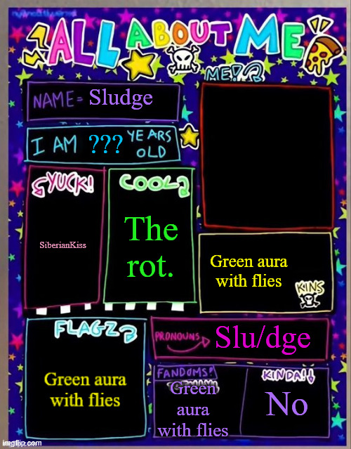 All about me! (Og temp by Jade) | Sludge; ??? The rot. SiberianKiss; Green aura with flies; Slu/dge; Green aura with flies; No | image tagged in all about me og temp by jade | made w/ Imgflip meme maker