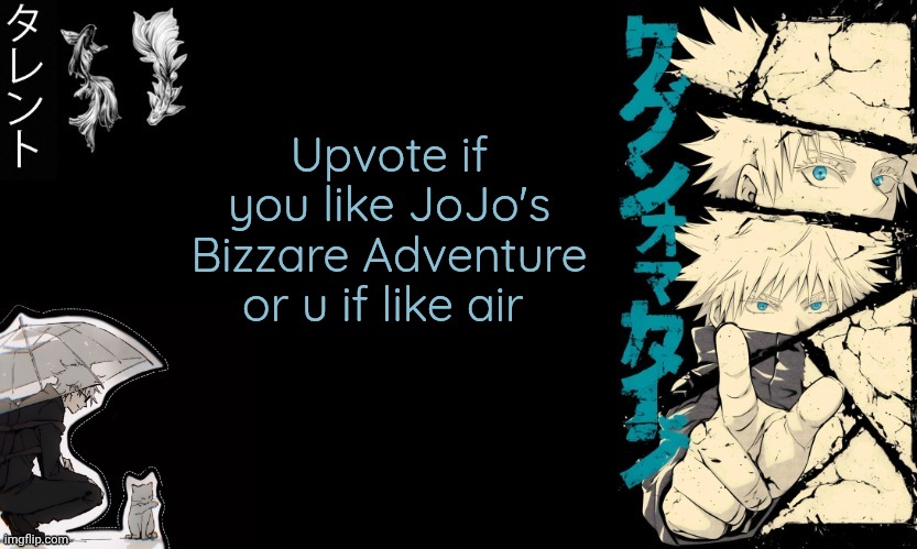 https://imgflip.com/gif/9vup1h | Upvote if you like JoJo's Bizzare Adventure or u if like air | image tagged in gojo's announcement template | made w/ Imgflip meme maker