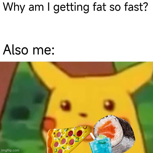 Real | Why am I getting fat so fast? Also me: | image tagged in memes,surprised pikachu | made w/ Imgflip meme maker