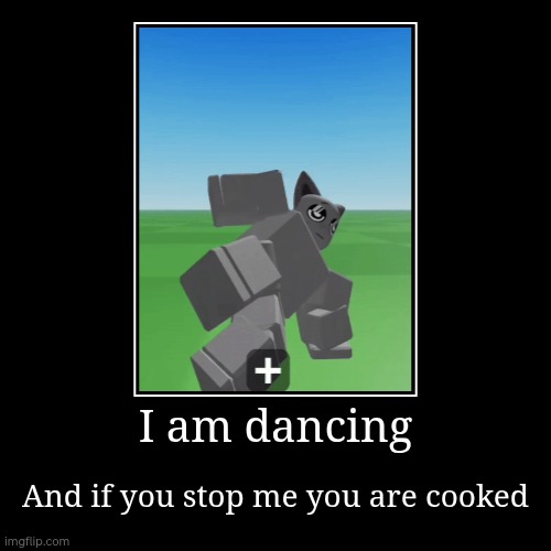gray dancin' | I am dancing | And if you stop me you are cooked | image tagged in funny,demotivationals | made w/ Imgflip demotivational maker