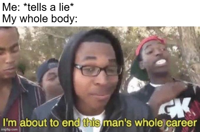 FR tho. I keep smiling for no reason when I tell a lie | Me: *tells a lie*
My whole body: | image tagged in i m about to end this man s whole career,funny,memes,relatable,flying,fr tho | made w/ Imgflip meme maker