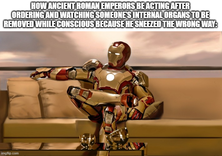"Try the Blood Eagle, that'll teach em" | HOW ANCIENT ROMAN EMPERORS BE ACTING AFTER ORDERING AND WATCHING SOMEONE'S INTERNAL ORGANS TO BE REMOVED WHILE CONSCIOUS BECAUSE HE SNEEZED THE WRONG WAY: | image tagged in iron man sitting on sofa 2,iron man,lol so funny,memes,marvel,roman empire | made w/ Imgflip meme maker