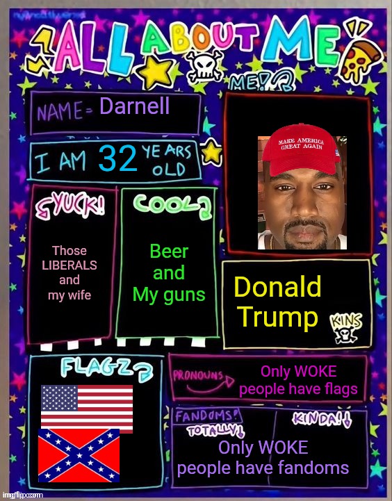 All about me! (Og temp by Jade) | Darnell; 32; Beer and My guns; Those LIBERALS and my wife; Donald Trump; Only WOKE people have flags; Only WOKE people have fandoms | image tagged in all about me og temp by jade | made w/ Imgflip meme maker