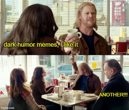 dark humor memes are better than clean ones. change my mind | dark humor memes, I like it; ANOTHER!!! | image tagged in thor another,dark humor,lol so funny,thor,marvel,memes | made w/ Imgflip meme maker
