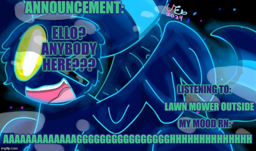 I'm bored out of my mind | ELLO? ANYBODY HERE??? LAWN MOWER OUTSIDE; AAAAAAAAAAAAAGGGGGGGGGGGGGGGGHHHHHHHHHHHHHH | image tagged in marshumero | made w/ Imgflip meme maker