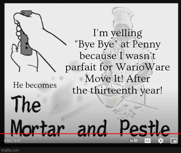 Bye Bye at Penny | I'm yelling "Bye Bye" at Penny because I wasn't parfait for WarioWare Move It! After the thirteenth year! He becomes | image tagged in the mortar and pestle,warioware,asthma | made w/ Imgflip meme maker
