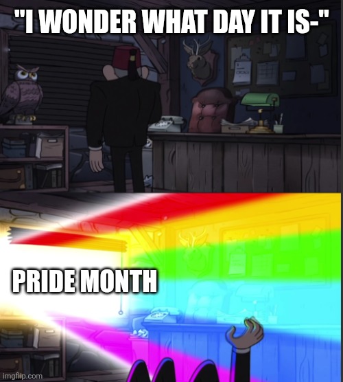 Happy pride month | "I WONDER WHAT DAY IT IS-"; PRIDE MONTH | image tagged in time to open the windo-oooww | made w/ Imgflip meme maker
