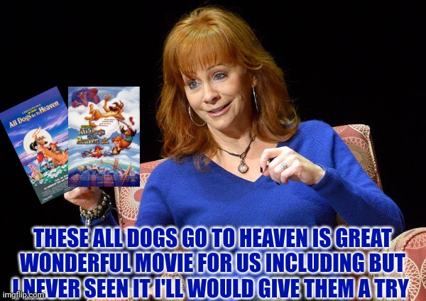 Reba Talks About All Dogs Go To Heaven Movies | THESE ALL DOGS GO TO HEAVEN IS GREAT WONDERFUL MOVIE FOR US INCLUDING BUT I NEVER SEEN IT I'LL WOULD GIVE THEM A TRY | image tagged in reba mcentire,all dogs go to heaven,mgm,united artists,country music | made w/ Imgflip meme maker