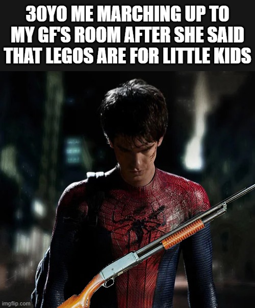now you die | 30YO ME MARCHING UP TO MY GF'S ROOM AFTER SHE SAID THAT LEGOS ARE FOR LITTLE KIDS | image tagged in andrew garfield sm,spiderman,shotgun,adult,girlfriend,lol so funny | made w/ Imgflip meme maker