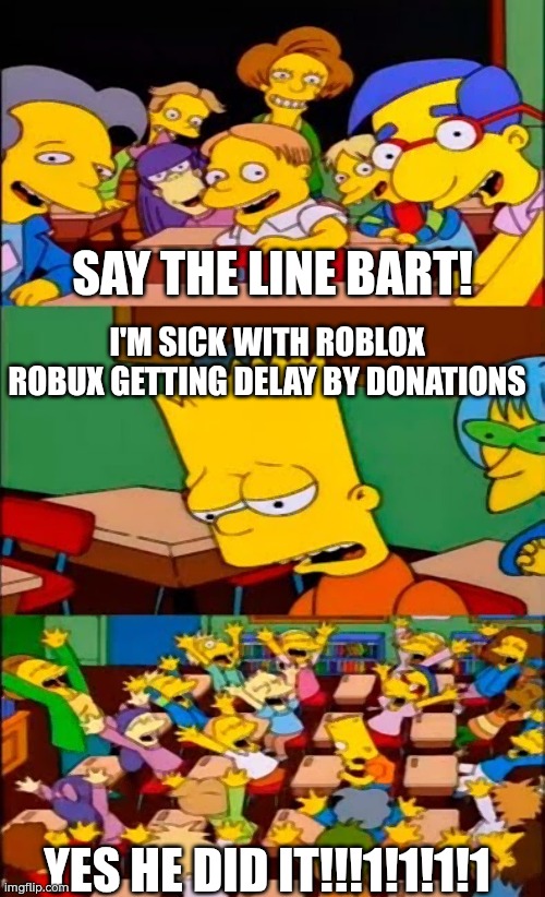 Yes | SAY THE LINE BART! I'M SICK WITH ROBLOX ROBUX GETTING DELAY BY DONATIONS; YES HE DID IT!!!1!1!1!1 | image tagged in say the line bart simpsons | made w/ Imgflip meme maker