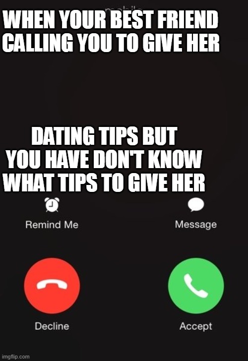 When your Best friend calls for dating tips | WHEN YOUR BEST FRIEND CALLING YOU TO GIVE HER; DATING TIPS BUT YOU HAVE DON'T KNOW WHAT TIPS TO GIVE HER | image tagged in incoming call | made w/ Imgflip meme maker