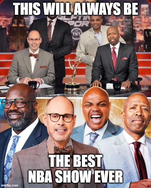 Best NBA Show | THIS WILL ALWAYS BE; THE BEST NBA SHOW EVER | image tagged in nba,tnt,best sports show,still a better love story than twilight | made w/ Imgflip meme maker