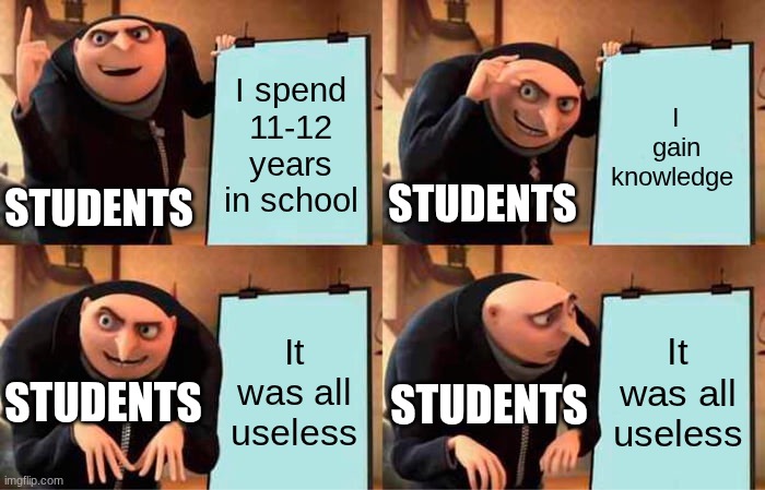 The pain | I spend 11-12 years in school; I gain knowledge; STUDENTS; STUDENTS; It was all useless; It was all useless; STUDENTS; STUDENTS | image tagged in memes,gru's plan | made w/ Imgflip meme maker