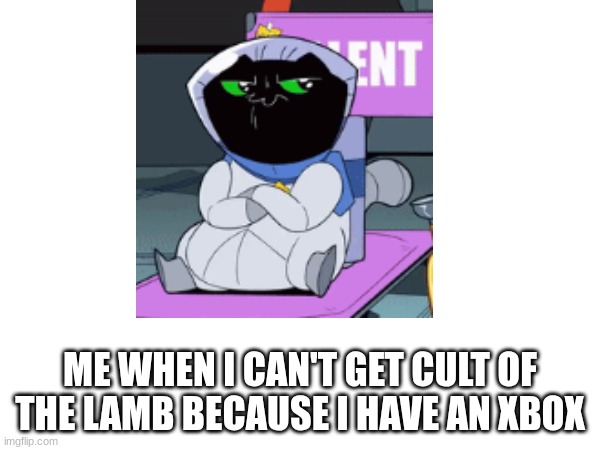 sad | ME WHEN I CAN'T GET CULT OF THE LAMB BECAUSE I HAVE AN XBOX | image tagged in funny memes | made w/ Imgflip meme maker