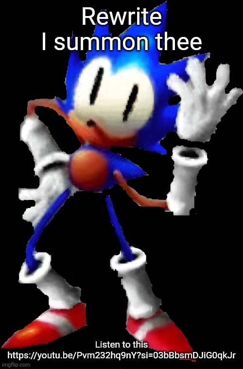 https://youtu.be/Pvm232hq9nY?si=03bBbsmDJiG0qkJr | Rewrite I summon thee; Listen to this
https://youtu.be/Pvm232hq9nY?si=03bBbsmDJiG0qkJr | image tagged in sonic rewrite | made w/ Imgflip meme maker