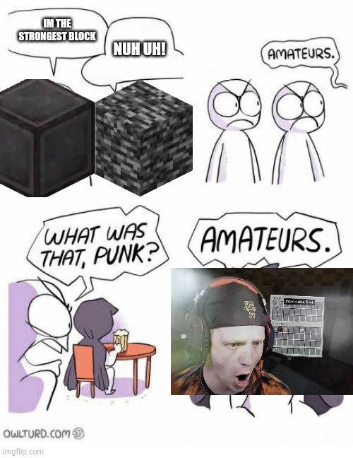 strongest block | IM THE STRONGEST BLOCK; NUH UH! | image tagged in amateurs | made w/ Imgflip meme maker