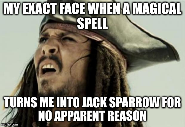It's a long story... | MY EXACT FACE WHEN A MAGICAL
SPELL; TURNS ME INTO JACK SPARROW FOR
NO APPARENT REASON | image tagged in confused dafuq jack sparrow what,can't argue with that / technically not wrong | made w/ Imgflip meme maker