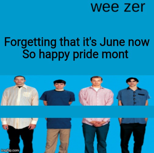 Wee zer | Forgetting that it's June now
So happy pride mont | image tagged in wee zer | made w/ Imgflip meme maker