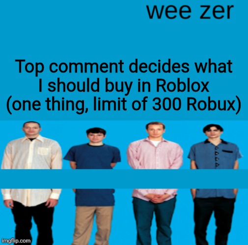 Wee zer | Top comment decides what I should buy in Roblox (one thing, limit of 300 Robux) | image tagged in wee zer | made w/ Imgflip meme maker