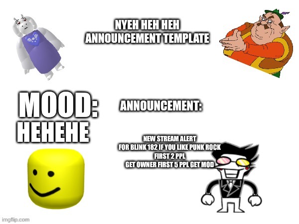 NyehHehHeh Announcement temp | NEW STREAM ALERT FOR BLINK 182 IF YOU LIKE PUNK ROCK
FIRST 2 PPL GET OWNER FIRST 5 PPL GET MOD; HEHEHE | image tagged in nyehhehheh announcement temp | made w/ Imgflip meme maker