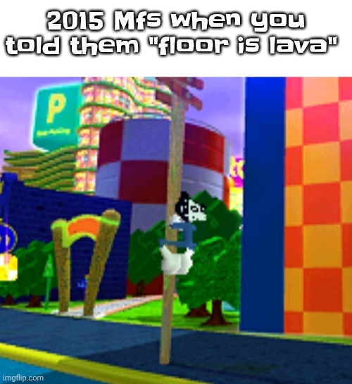 Climber | 2015 Mfs when you told them "floor is lava" | image tagged in climber | made w/ Imgflip meme maker