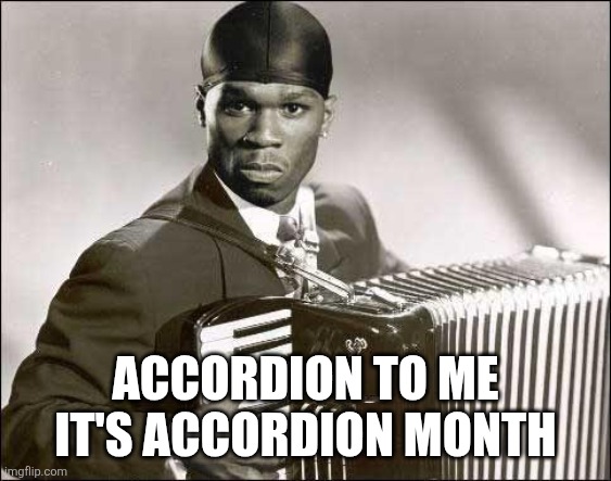 50 Cent Accordion | ACCORDION TO ME IT'S ACCORDION MONTH | image tagged in 50 cent accordion | made w/ Imgflip meme maker