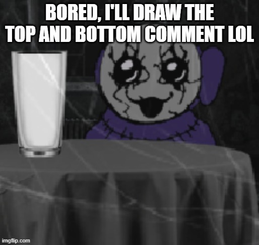 a | BORED, I'LL DRAW THE TOP AND BOTTOM COMMENT LOL | image tagged in goober tinky | made w/ Imgflip meme maker