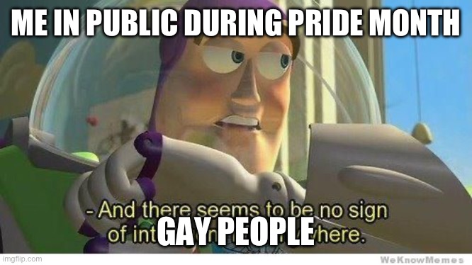 paranoiac | ME IN PUBLIC DURING PRIDE MONTH; GAY PEOPLE | image tagged in buzz lightyear no intelligent life,worst month of all time | made w/ Imgflip meme maker