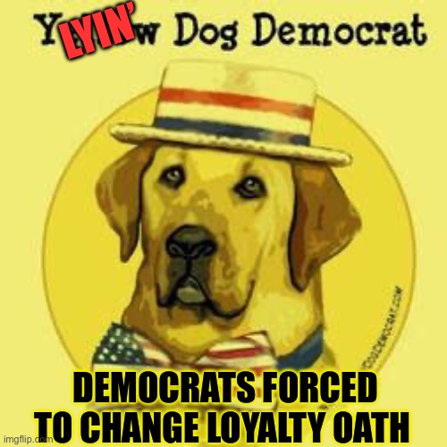 Lyin’ Marxist Dog Democrats take over | LYIN’; DEMOCRATS FORCED TO CHANGE LOYALTY OATH | image tagged in gifs,democrats,sad joe biden,hoax,government corruption | made w/ Imgflip meme maker