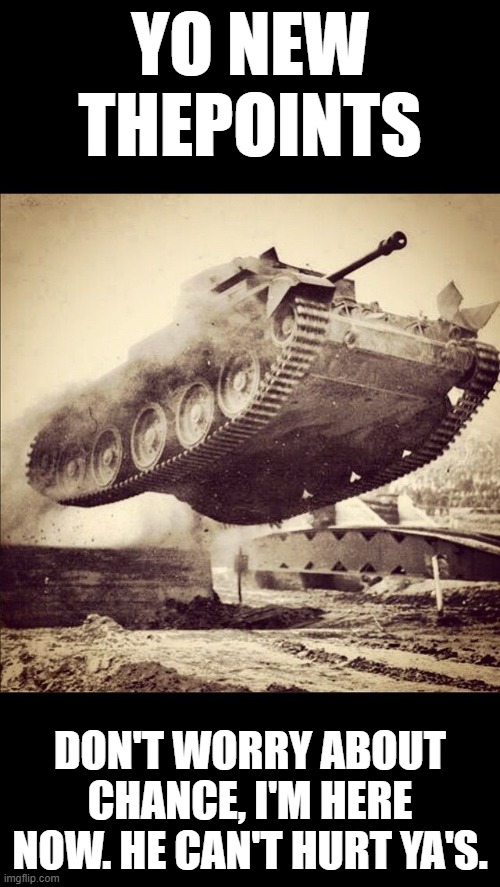 Tanks away | YO NEW THEPOINTS; DON'T WORRY ABOUT CHANCE, I'M HERE NOW. HE CAN'T HURT YA'S. | image tagged in tanks away | made w/ Imgflip meme maker