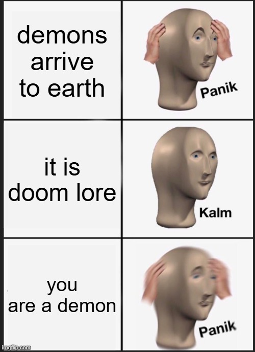 doom lore be like to a demon | demons arrive to earth; it is doom lore; you are a demon | image tagged in memes,panik kalm panik | made w/ Imgflip meme maker
