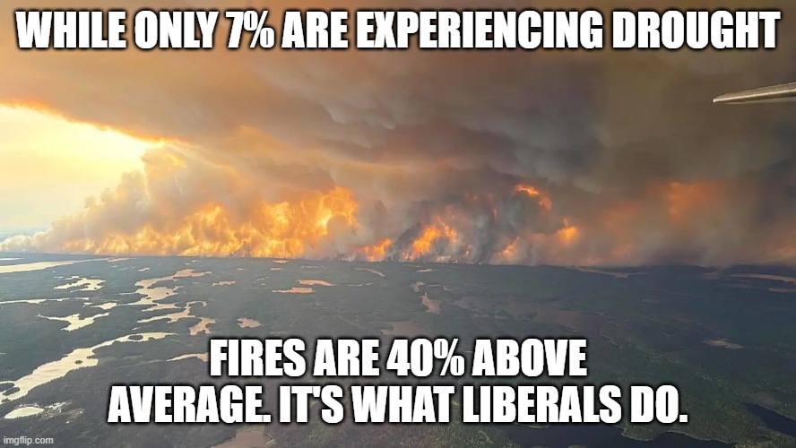 Canadian Liberals Playing with Matches | WHILE ONLY 7% ARE EXPERIENCING DROUGHT; FIRES ARE 40% ABOVE AVERAGE. IT'S WHAT LIBERALS DO. | image tagged in canadian liberals playing with matches | made w/ Imgflip meme maker