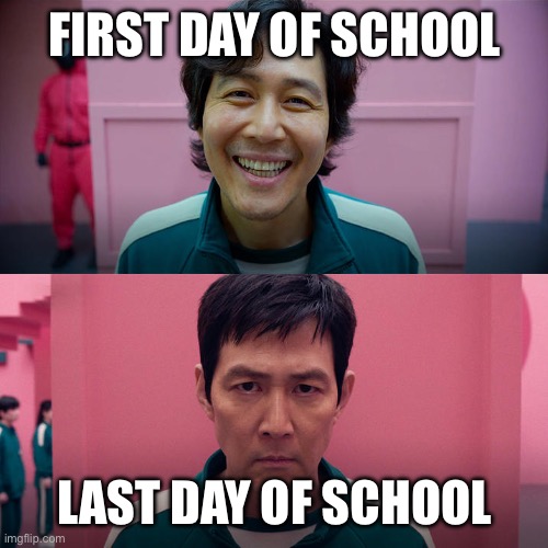 Smiling Seong Gi-hun / Unsmiling Seong Gi-Hun | FIRST DAY OF SCHOOL; LAST DAY OF SCHOOL | image tagged in smiling seong gi-hun / unsmiling seong gi-hun | made w/ Imgflip meme maker