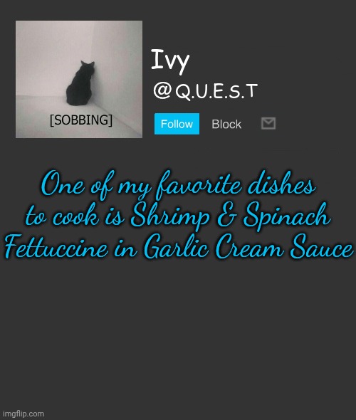 . | One of my favorite dishes to cook is Shrimp & Spinach Fettuccine in Garlic Cream Sauce | image tagged in ivy announcement template | made w/ Imgflip meme maker