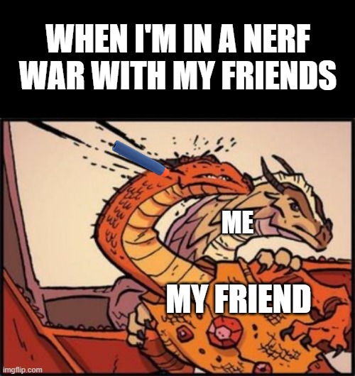 Nerf War Sheild | WHEN I'M IN A NERF WAR WITH MY FRIENDS; ME; MY FRIEND | image tagged in wings of fire,nerf,funny,funny memes | made w/ Imgflip meme maker