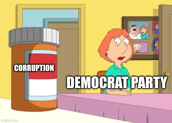 Lois Prescription Pills | DEMOCRAT PARTY CORRUPTION | image tagged in lois prescription pills | made w/ Imgflip meme maker