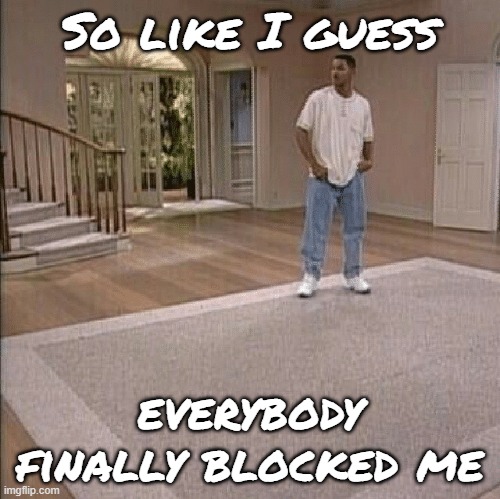 Yay! Now I can't post porn and nobody will notice because nobody can see my posts! :D | So like I guess; everybody finally blocked me | image tagged in fresh prince | made w/ Imgflip meme maker