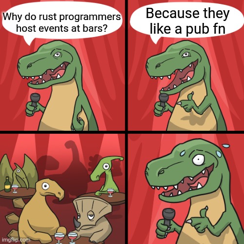The real joke is programmers having a party | Because they like a pub fn; Why do rust programmers host events at bars? | image tagged in bad joke trex | made w/ Imgflip meme maker