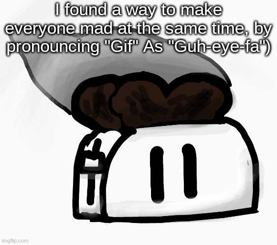 Extra_Crispy_Toast Announcement Template (NEW!) | I found a way to make everyone mad at the same time, by pronouncing "Gif" As "Guh-eye-fa") | image tagged in extra_crispy_toast announcement template new | made w/ Imgflip meme maker