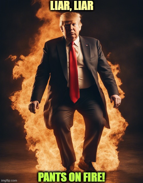 Donald Trump, Liar, Liar Pants on Fire | LIAR, LIAR; PANTS ON FIRE! | image tagged in donald trump liar liar pants on fire,trump,liar,liar liar pants on fire,pants,fire | made w/ Imgflip meme maker