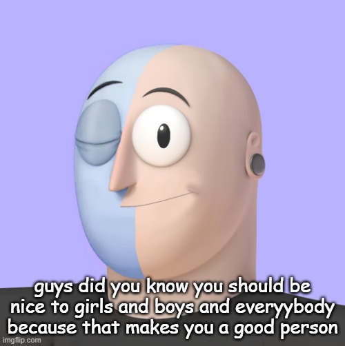 ena | guys did you know you should be nice to girls and boys and everyybody because that makes you a good person | image tagged in ena | made w/ Imgflip meme maker