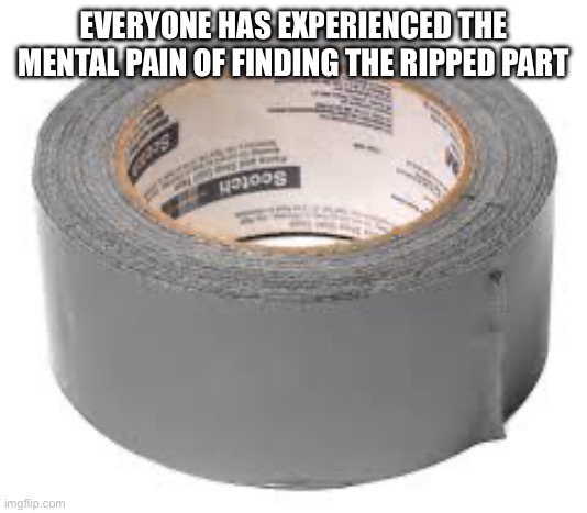 duct tape | EVERYONE HAS EXPERIENCED THE MENTAL PAIN OF FINDING THE RIPPED PART | image tagged in duct tape | made w/ Imgflip meme maker